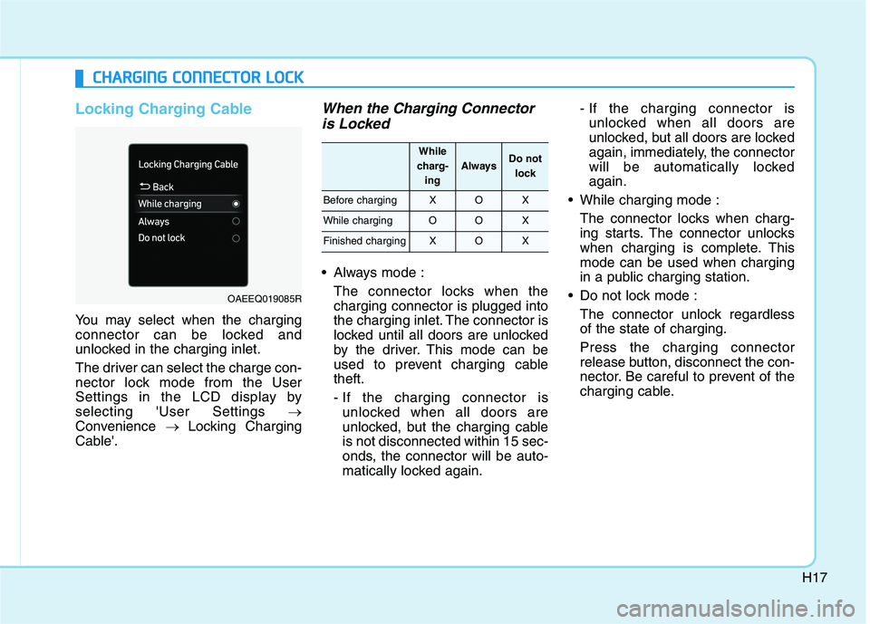 HYUNDAI IONIQ 2020  Owners Manual H17
Locking Charging Cable
You may select when the charging
connector can be locked and
unlocked in the charging inlet.
The driver can select the charge con-
nector lock mode from the User
Settings in
