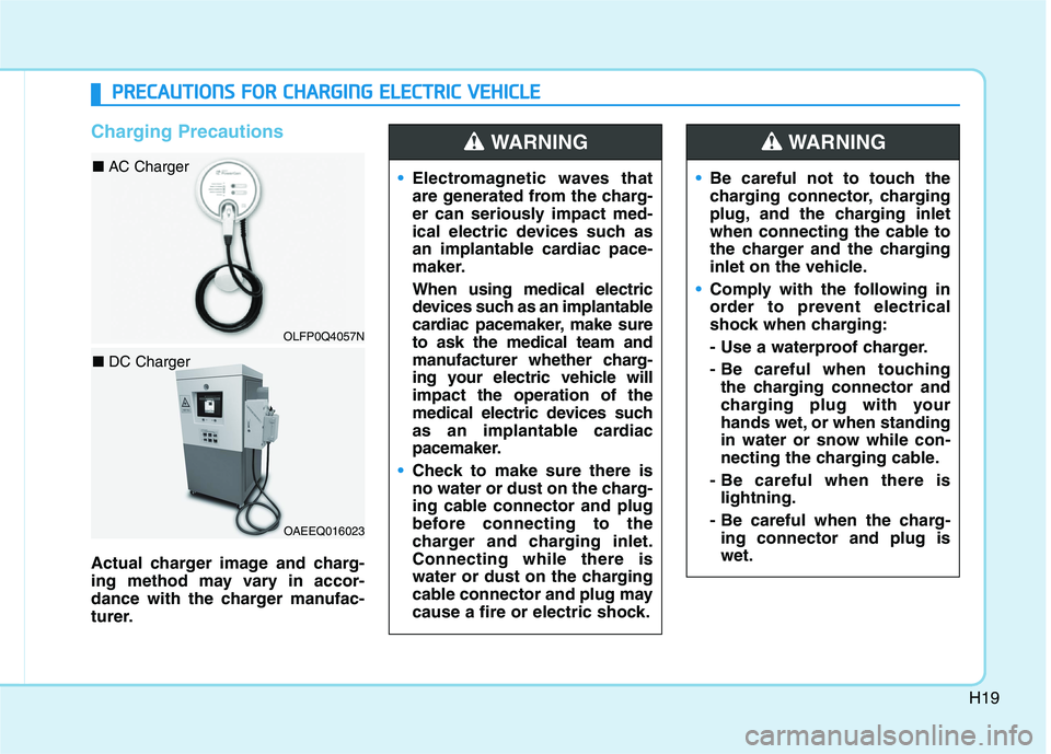 HYUNDAI IONIQ 2020  Owners Manual H19
Charging Precautions
Actual charger image and charg-
ing method may vary in accor-
dance with the charger manufac-
turer.Electromagnetic waves that
are generated from the charg-
er can seriously i