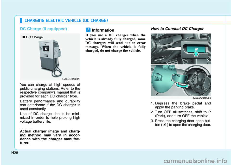 HYUNDAI IONIQ 2020  Owners Manual H28
DC Charge (if equipped)
You can charge at high speeds at
public charging stations. Refer to the
respective companys manual that is
provided for each DC charger type.
Battery performance and durab