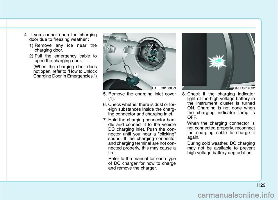 HYUNDAI IONIQ 2020  Owners Manual H29
4. If you cannot open the charging
door due to freezing weather :
1) Remove any ice near the
charging door.
2) Pull the emergency cable to
open the charging door.
(When the charging door does
not 