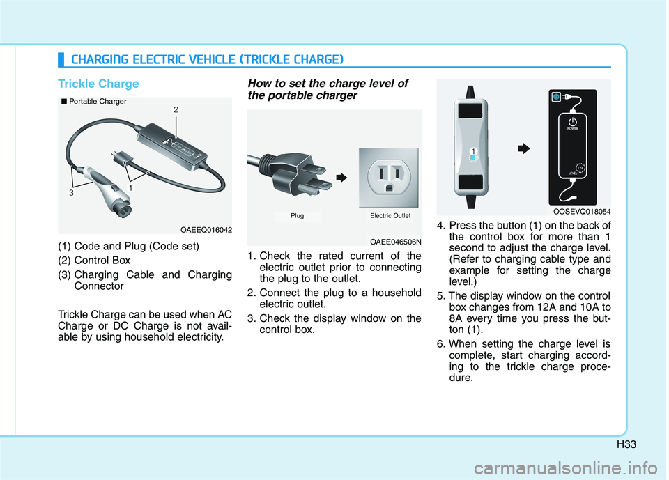 HYUNDAI IONIQ 2020  Owners Manual H33
Trickle Charge
(1) Code and Plug (Code set) 
(2) Control Box
(3) Charging Cable and Charging
Connector
Trickle Charge can be used when AC
Charge or DC Charge is not avail-
able by using household 