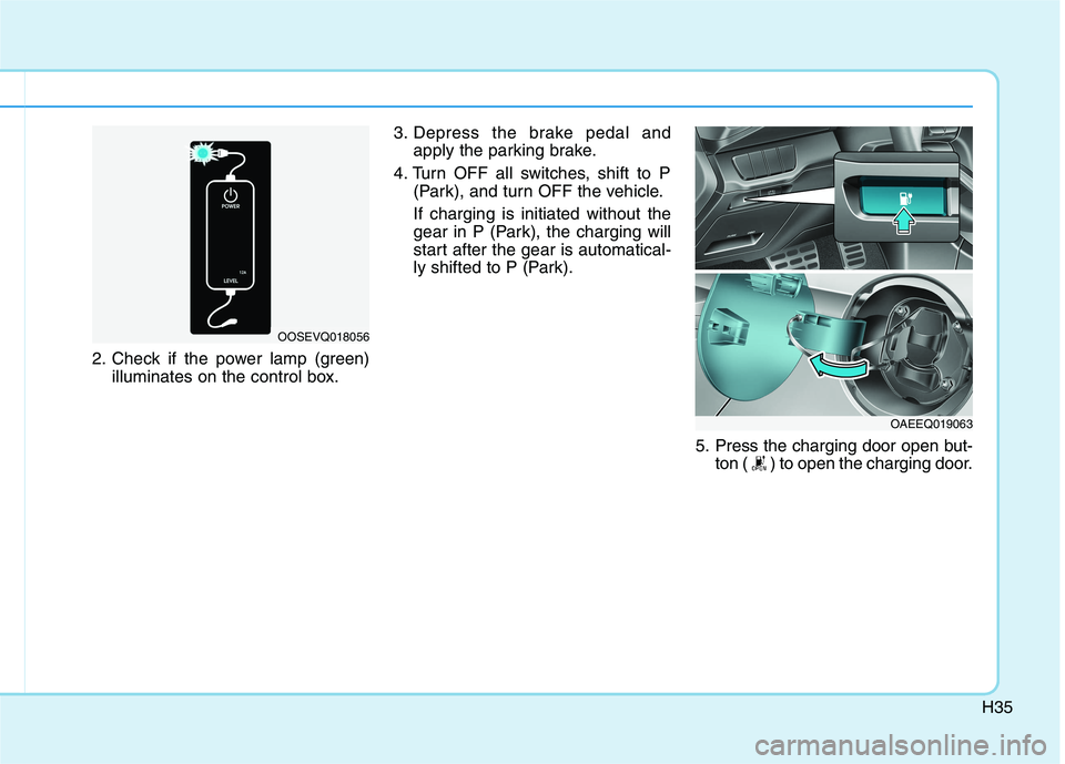 HYUNDAI IONIQ 2020  Owners Manual H35
2. Check if the power lamp (green)
illuminates on the control box.3. Depress the brake pedal and
apply the parking brake.
4. Turn OFF all switches, shift to P
(Park), and turn OFF the vehicle.
If 