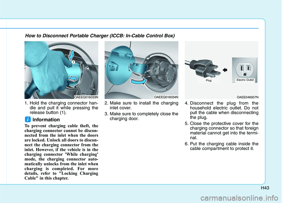 HYUNDAI IONIQ 2020  Owners Manual H43
1. Hold the charging connector han-
dle and pull it while pressing the
release button (1).
Information 
To prevent charging cable theft, the
charging connector cannot be discon-
nected from the in
