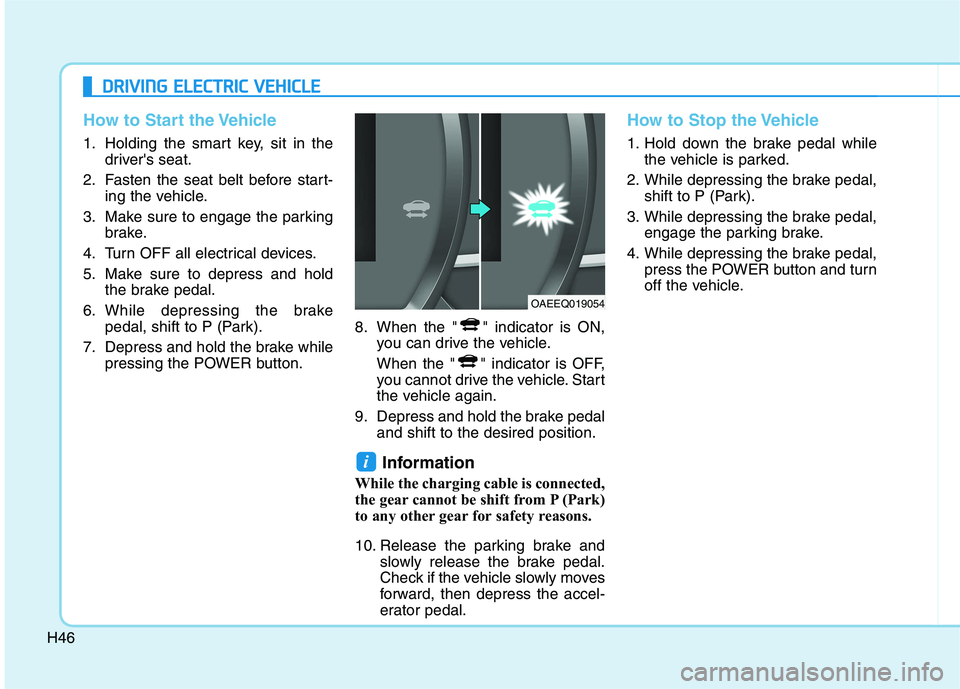 HYUNDAI IONIQ 2020  Owners Manual H46
How to Start the Vehicle
1. Holding the smart key, sit in the
drivers seat.
2. Fasten the seat belt before start-
ing the vehicle.
3. Make sure to engage the parking
brake.
4. Turn OFF all electr