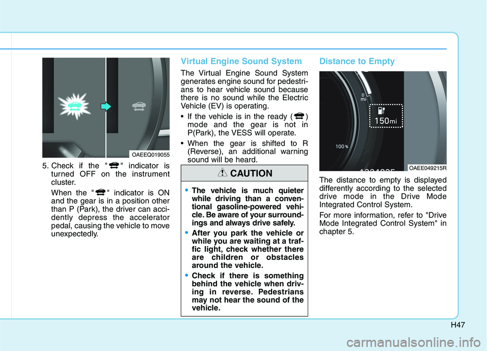 HYUNDAI IONIQ 2020  Owners Manual H47
5. Check if the " " indicator is
turned OFF on the instrument
cluster.
When the " " indicator is ON
and the gear is in a position other
than P (Park), the driver can acci-
dently depress the accel