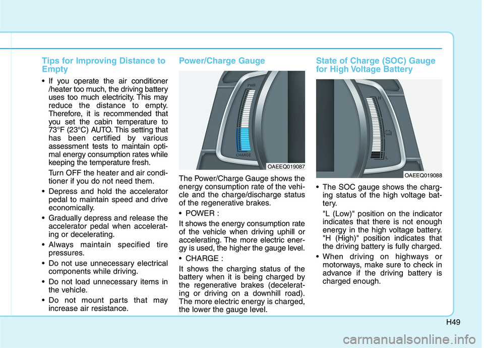 HYUNDAI IONIQ 2020  Owners Manual H49
Tips for Improving Distance to
Empty
 If you operate the air conditioner
/heater too much, the driving battery
uses too much electricity. This may
reduce the distance to empty.
Therefore, it is re