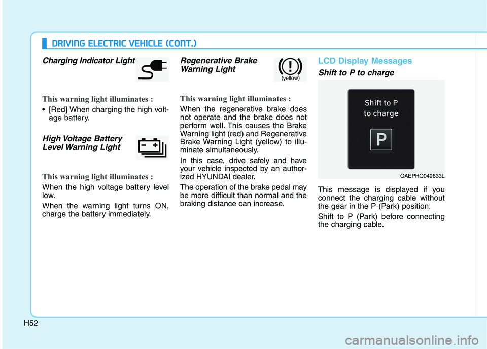 HYUNDAI IONIQ 2020  Owners Manual H52
D DR
RI
IV
VI
IN
NG
G 
 E
EL
LE
EC
CT
TR
RI
IC
C 
 V
VE
EH
HI
IC
CL
LE
E 
 (
(C
CO
ON
NT
T.
.)
)
Charging Indicator Light
This warning light illuminates :
 [Red] When charging the high volt-
age b