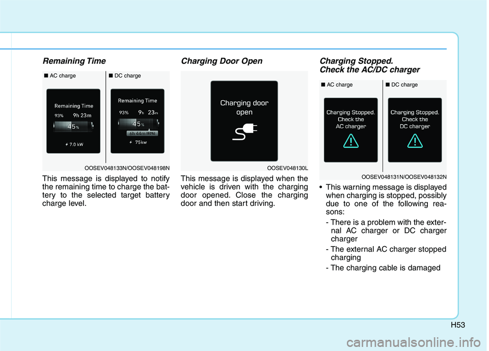 HYUNDAI IONIQ 2020 Owners Manual H53
Remaining Time
This message is displayed to notify
the remaining time to charge the bat-
tery to the selected target battery
charge level.
Charging Door Open
This message is displayed when the
veh HYUNDAI IONIQ 2020 Owners Manual H53
Remaining Time
This message is displayed to notify
the remaining time to charge the bat-
tery to the selected target battery
charge level.
Charging Door Open
This message is displayed when the
veh