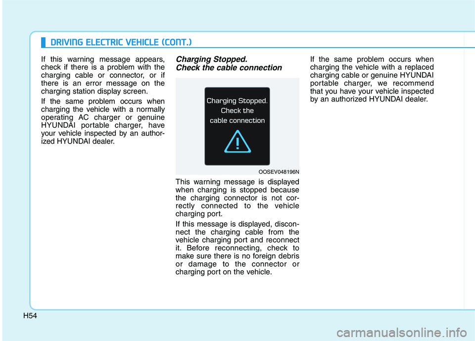HYUNDAI IONIQ 2020 Owners Manual H54
D DR
RI
IV
VI
IN
NG
G
E
EL
LE
EC
CT
TR
RI
IC
C
V
VE
EH
HI
IC
CL
LE
E
(
(C
CO
ON
NT
T.
.)
)
If this warning message appears,
check if there is a problem with the
charging cable or connector, HYUNDAI IONIQ 2020 Owners Manual H54
D DR
RI
IV
VI
IN
NG
G
E
EL
LE
EC
CT
TR
RI
IC
C
V
VE
EH
HI
IC
CL
LE
E
(
(C
CO
ON
NT
T.
.)
)
If this warning message appears,
check if there is a problem with the
charging cable or connector,