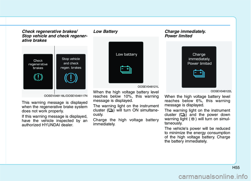 HYUNDAI IONIQ 2020 Owners Manual H55
Check regenerative brakes/
Stop vehicle and check regener-
ative brakes
This warning message is displayed
when the regenerative brake system
does not work properly.
If this warning message is dis HYUNDAI IONIQ 2020 Owners Manual H55
Check regenerative brakes/
Stop vehicle and check regener-
ative brakes
This warning message is displayed
when the regenerative brake system
does not work properly.
If this warning message is dis