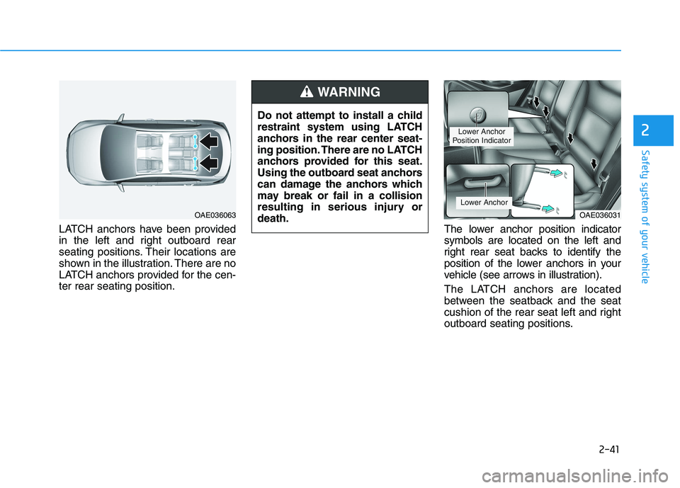 HYUNDAI IONIQ 2020 Workshop Manual 2-41
Safety system of your vehicle
2
LATCH anchors have been provided
in the left and right outboard rear
seating positions. Their locations are
shown in the illustration. There are no
LATCH anchors p