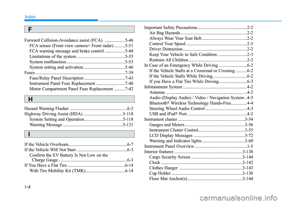 HYUNDAI IONIQ 2020 Owners Manual I-4
Forward Collision-Avoidance assist (FCA) ..................5-46
FCA sensor (Front view camera+ Front radar) ..........5-51
FCA warning message and brake control ..................5-48
Limitations HYUNDAI IONIQ 2020 Owners Manual I-4
Forward Collision-Avoidance assist (FCA) ..................5-46
FCA sensor (Front view camera+ Front radar) ..........5-51
FCA warning message and brake control ..................5-48
Limitations