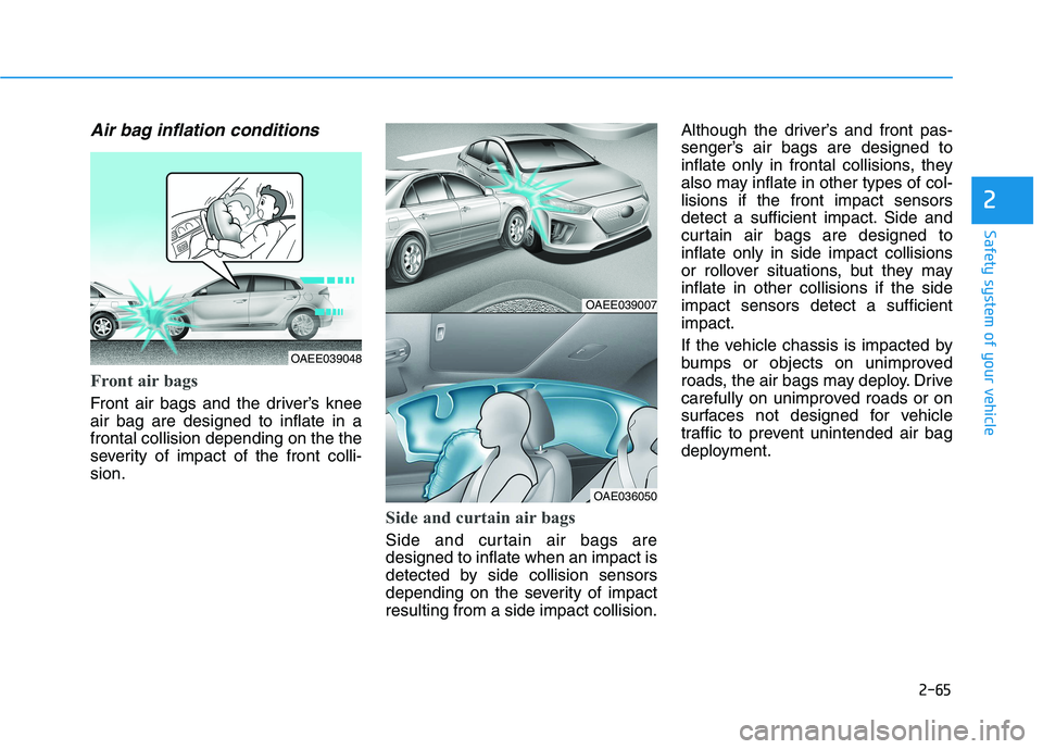 HYUNDAI IONIQ 2020 Manual PDF 2-65
Safety system of your vehicle
2
Air bag inflation conditions
Front air bags
Front air bags and the driver’s knee
air bag are designed to inflate in a
frontal collision depending on the the
se HYUNDAI IONIQ 2020 Manual PDF 2-65
Safety system of your vehicle
2
Air bag inflation conditions
Front air bags
Front air bags and the driver’s knee
air bag are designed to inflate in a
frontal collision depending on the the
se