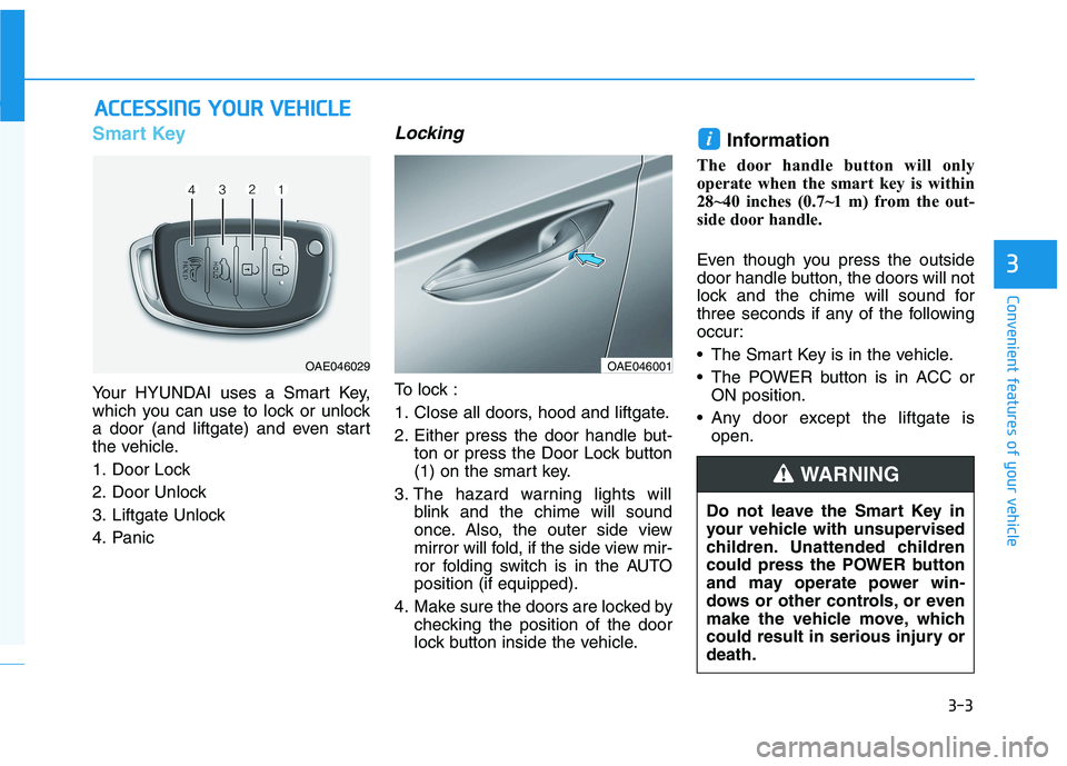 HYUNDAI IONIQ 2020 Manual Online 3-3
Convenient features of your vehicle
Smart Key
Your HYUNDAI uses a Smart Key,
which you can use to lock or unlock
a door (and liftgate) and even start
the vehicle.
1. Door Lock
2. Door Unlock
3. HYUNDAI IONIQ 2020 Manual Online 3-3
Convenient features of your vehicle
Smart Key
Your HYUNDAI uses a Smart Key,
which you can use to lock or unlock
a door (and liftgate) and even start
the vehicle.
1. Door Lock
2. Door Unlock
3.
