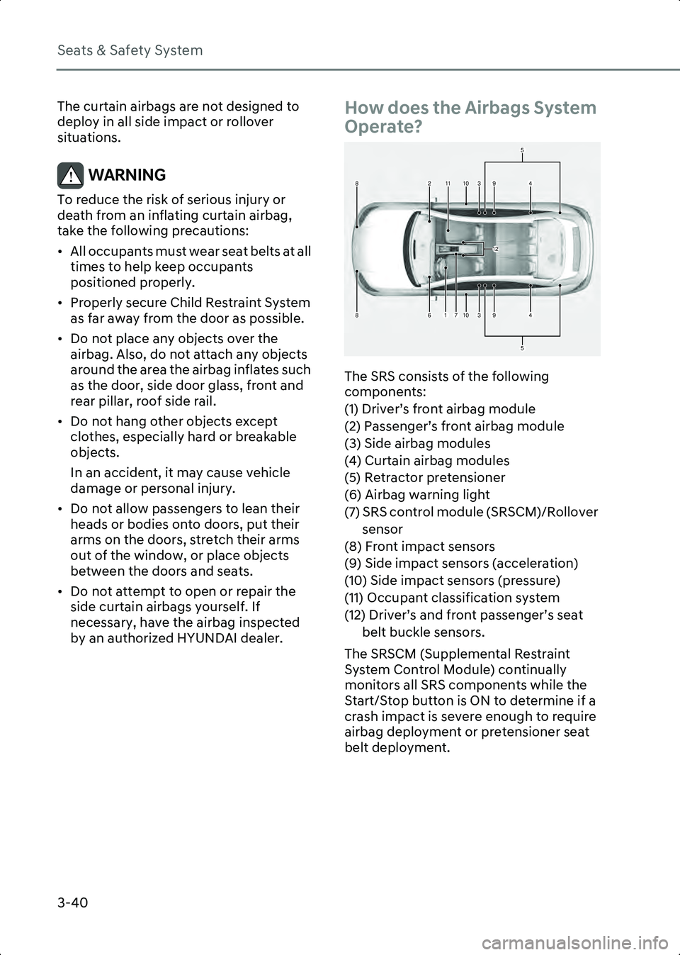 HYUNDAI IONIQ 6 2023  Owners Manual Seats & Safety System
3-40
The curtain airbags are not designed to 
deploy in all side impact or rollover 
situations.
WARNING To reduce the risk of serious injury or 
death from an inflating curtain 