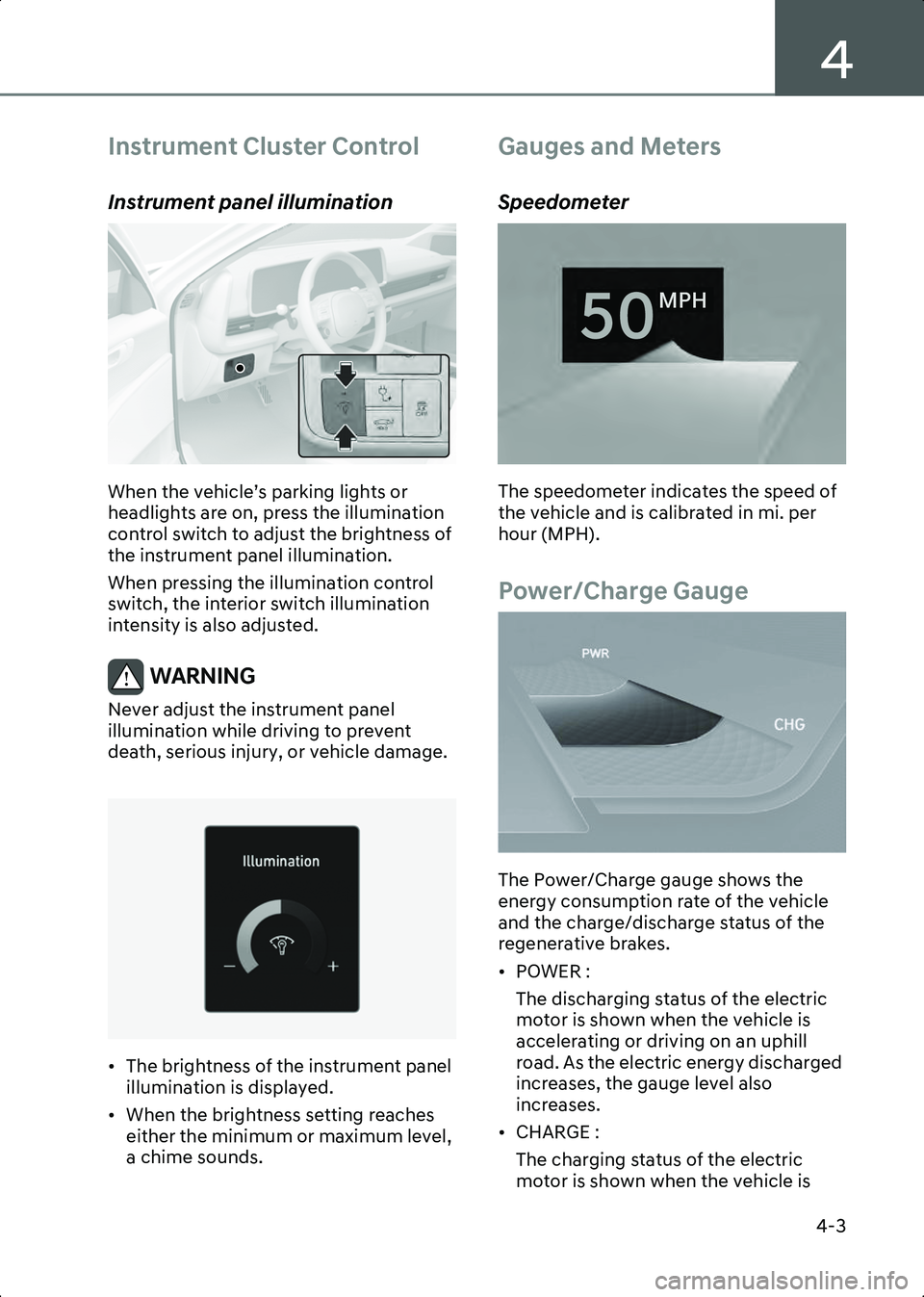 HYUNDAI IONIQ 6 2023  Owners Manual 4
4-3
Instrument Cluster Control
Instrument panel illumination
ONE1041044L
When the vehicle’s parking lights or 
headlights are on, press the illumination 
control switch to adjust the brightness of