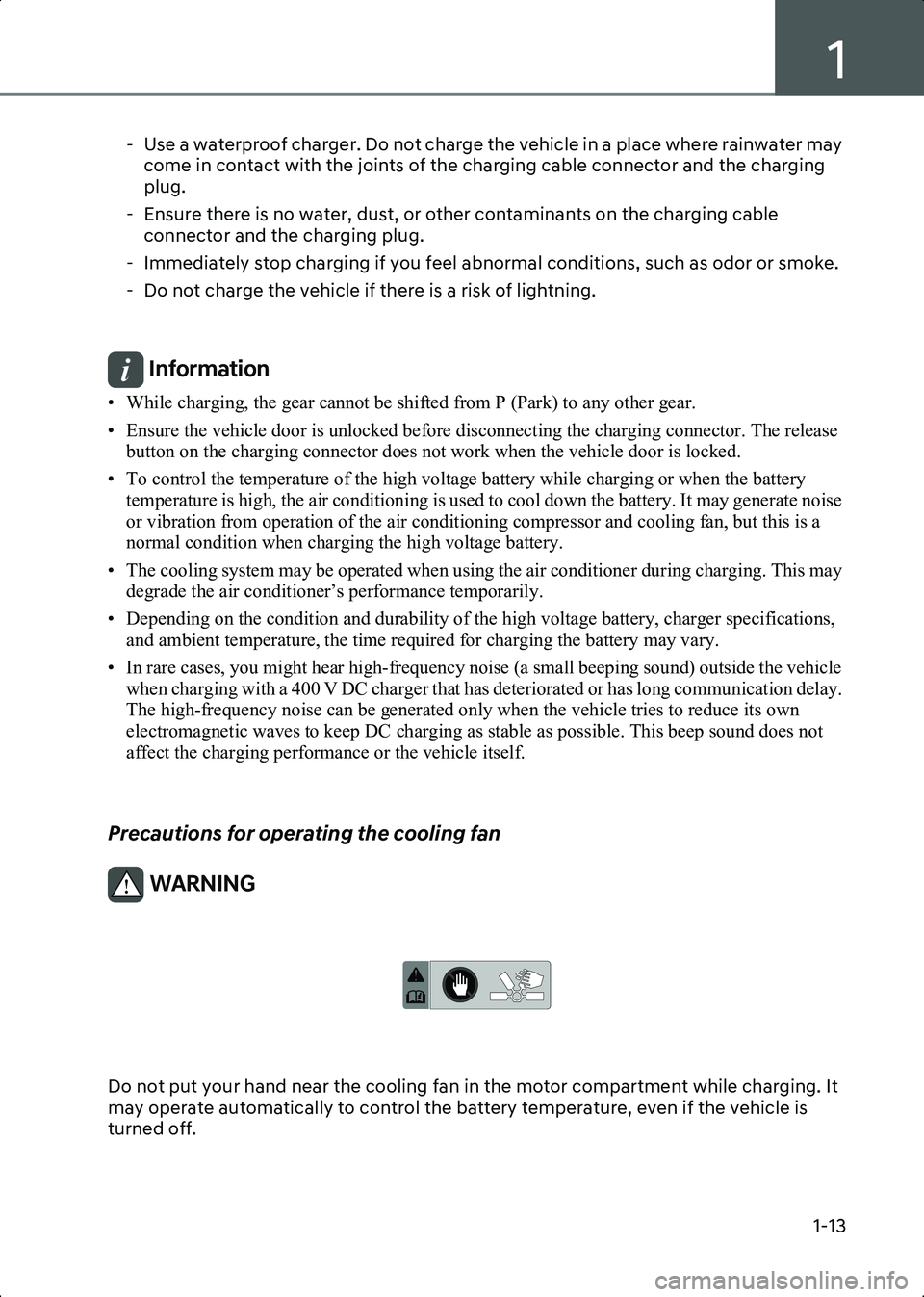 HYUNDAI IONIQ 6 2023  Owners Manual 1
1-13
- Use a waterproof charger. Do not charge the vehicle in a place where rainwater may come in contact with the joints of the charging cable connector and the charging 
plug.
- Ensure there is no