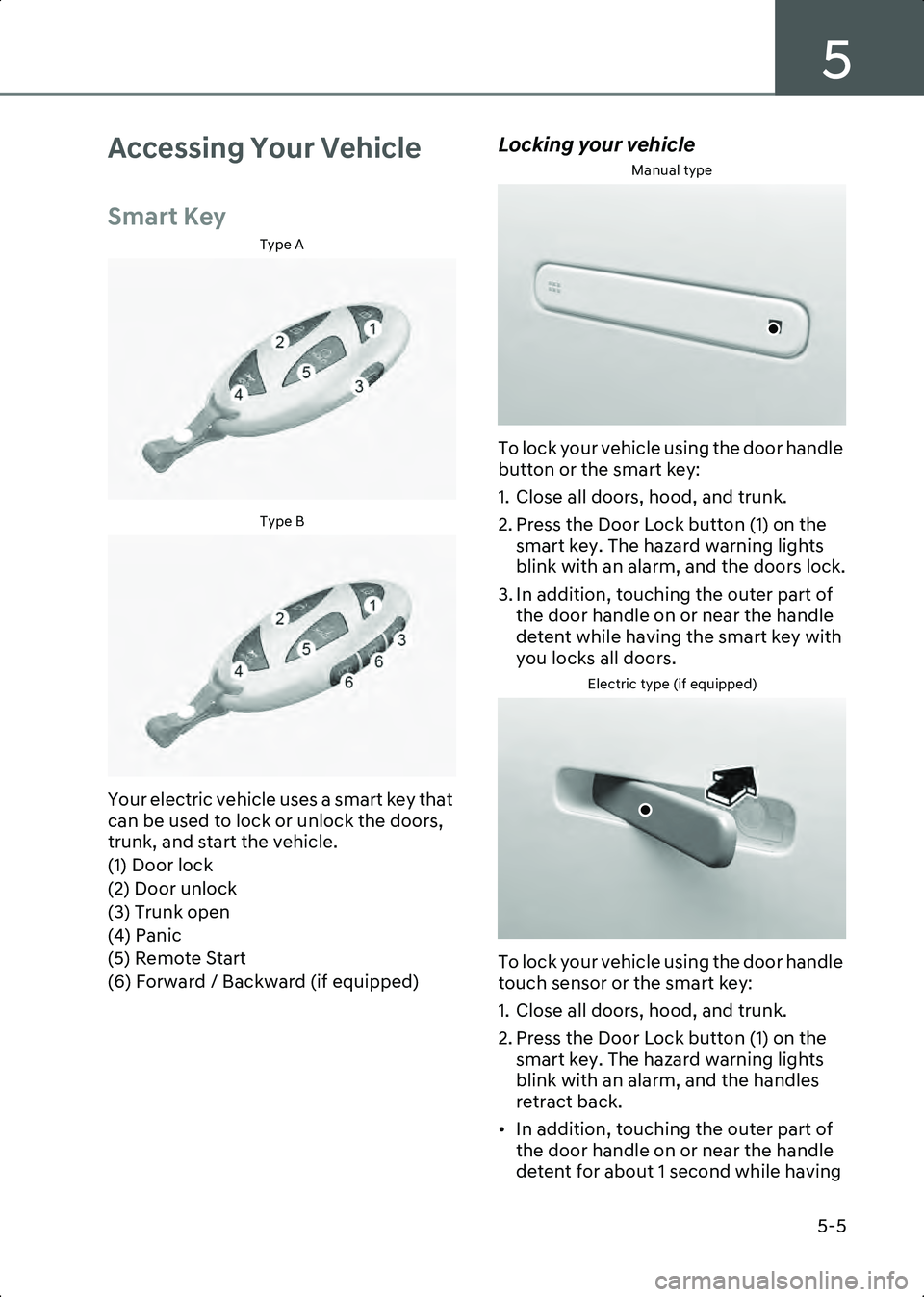HYUNDAI IONIQ 6 2023  Owners Manual 5
5-5
Accessing Your Vehicle
Smart Key
Type A
B5000201Type B
B5000202
Your electric vehicle uses a smart key that 
can be used to lock or unlock the doors, 
trunk, and start the vehicle.
(1) Door lock