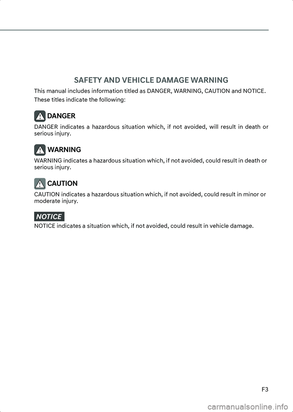 HYUNDAI IONIQ 6 2023 Owners Manual 01
F3
SAFETY AND VEHICLE DAMAGE WARNING
This manual includes information titled as DANGER, WARNING, CAUTION and NOTICE.
These titles indicate the following:
DANGER DANGER indicates a hazardous sit HYUNDAI IONIQ 6 2023 Owners Manual 01
F3
SAFETY AND VEHICLE DAMAGE WARNING
This manual includes information titled as DANGER, WARNING, CAUTION and NOTICE.
These titles indicate the following:
DANGER DANGER indicates a hazardous sit
