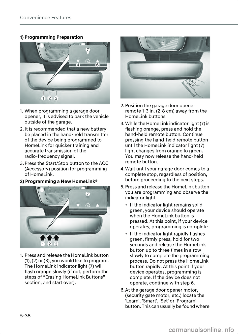 HYUNDAI IONIQ 6 2023  Owners Manual Convenience Features
5-38
1) Programming Preparation
ONE1051262N
1. When programming a garage door opener, it is advised to park the vehicle 
outside of the garage.
2. It is recommended that a new bat