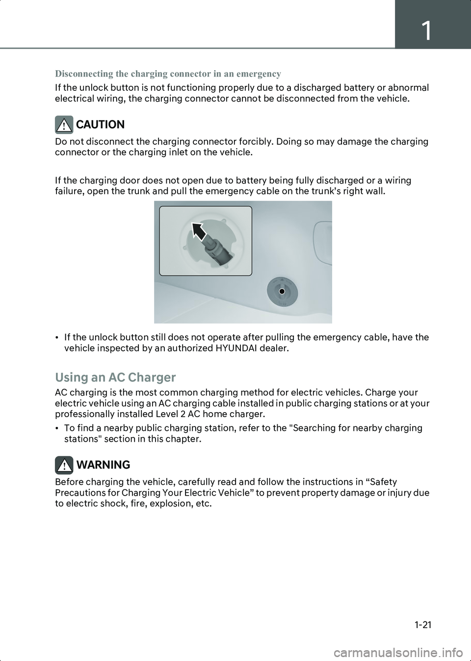 HYUNDAI IONIQ 6 2023 Owners Manual 1
1-21
Disconnecting the charging connector in an emergency
If the unlock button is not functioning properly due to a discharged battery or abnormal
electrical wiring, the charging connector cannot b HYUNDAI IONIQ 6 2023 Owners Manual 1
1-21
Disconnecting the charging connector in an emergency
If the unlock button is not functioning properly due to a discharged battery or abnormal
electrical wiring, the charging connector cannot b