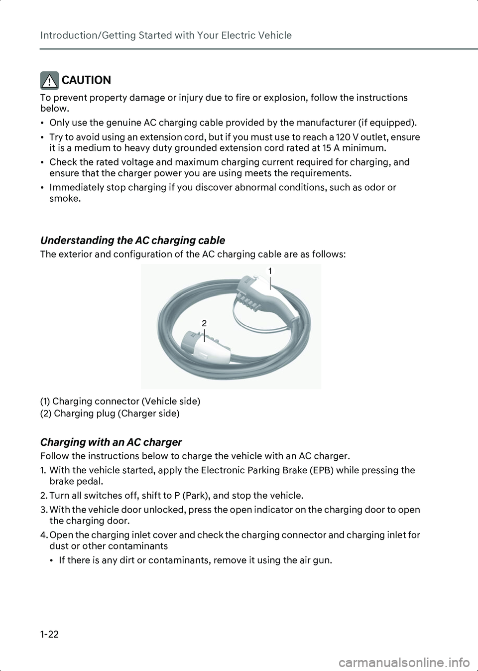 HYUNDAI IONIQ 6 2023 Owners Manual Introduction/Getting Started with Your Electric Vehicle
1-22
CAUTION To prevent property damage or injury due to fire or explosion, follow the instructions
below.
• Only use the genuine AC charging HYUNDAI IONIQ 6 2023 Owners Manual Introduction/Getting Started with Your Electric Vehicle
1-22
CAUTION To prevent property damage or injury due to fire or explosion, follow the instructions
below.
• Only use the genuine AC charging
