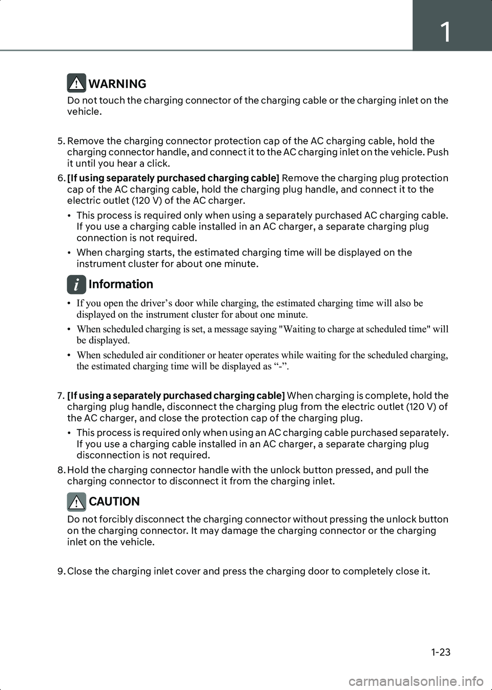 HYUNDAI IONIQ 6 2023  Owners Manual 1
1-23
WARNING Do not touch the charging connector of the charging cable or the charging inlet on the 
vehicle.
 
5. Remove the charging connector protection cap of the AC charging cable, hold the  ch