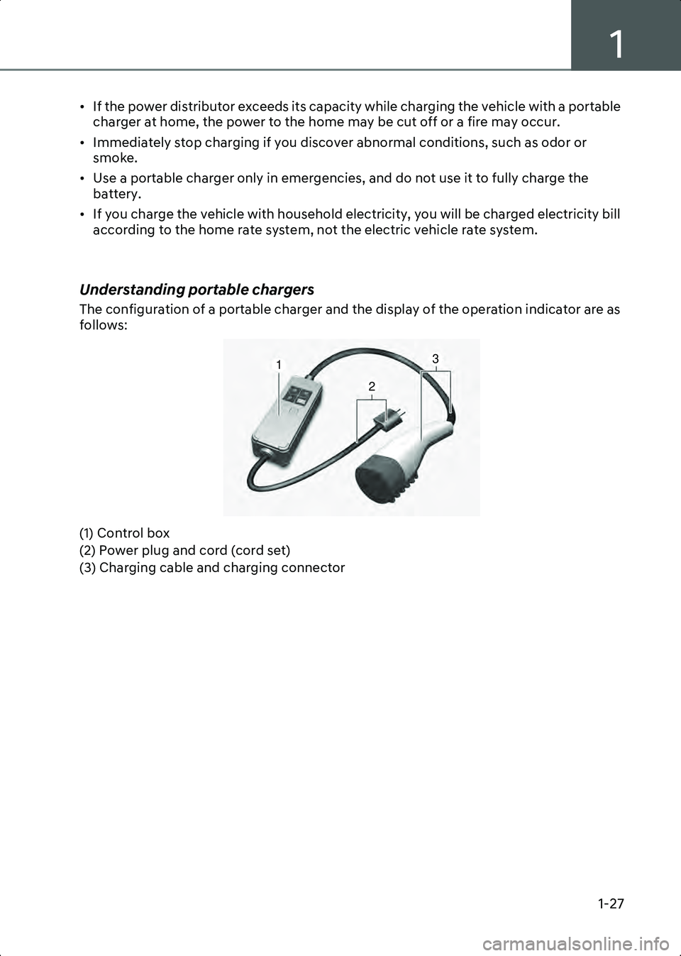 HYUNDAI IONIQ 6 2023 Owners Guide 1
1-27
• If the power distributor exceeds its capacity while charging the vehicle with a portable charger at home, the power to the home may be cut off or a fire may occur.
• Immediately stop char HYUNDAI IONIQ 6 2023 Owners Guide 1
1-27
• If the power distributor exceeds its capacity while charging the vehicle with a portable charger at home, the power to the home may be cut off or a fire may occur.
• Immediately stop char