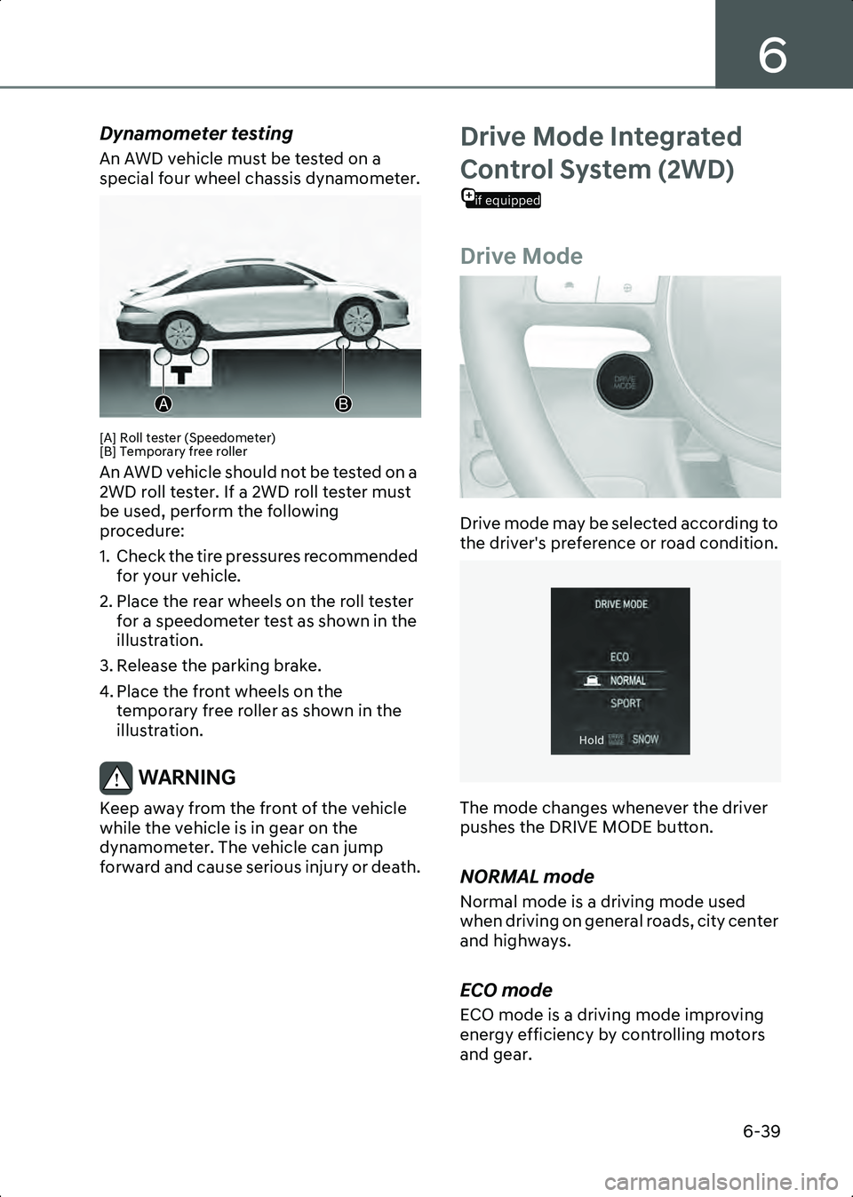 HYUNDAI IONIQ 6 2023  Owners Manual 6
6-39
Dynamometer testing
An AWD vehicle must be tested on a 
special four wheel chassis dynamometer.
B6005501[A] Roll tester (Speedometer)
[B] Temporary free roller
An AWD vehicle should not be test
