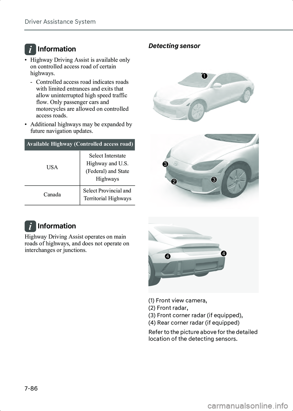 HYUNDAI IONIQ 6 2023 Owners Manual Driver Assistance System
7-86
Information • Highway Driving Assist is available only on controlled access road of certain
highways.
- Controlled access road indicates roads with limited entrances a HYUNDAI IONIQ 6 2023 Owners Manual Driver Assistance System
7-86
Information • Highway Driving Assist is available only on controlled access road of certain
highways.
- Controlled access road indicates roads with limited entrances a