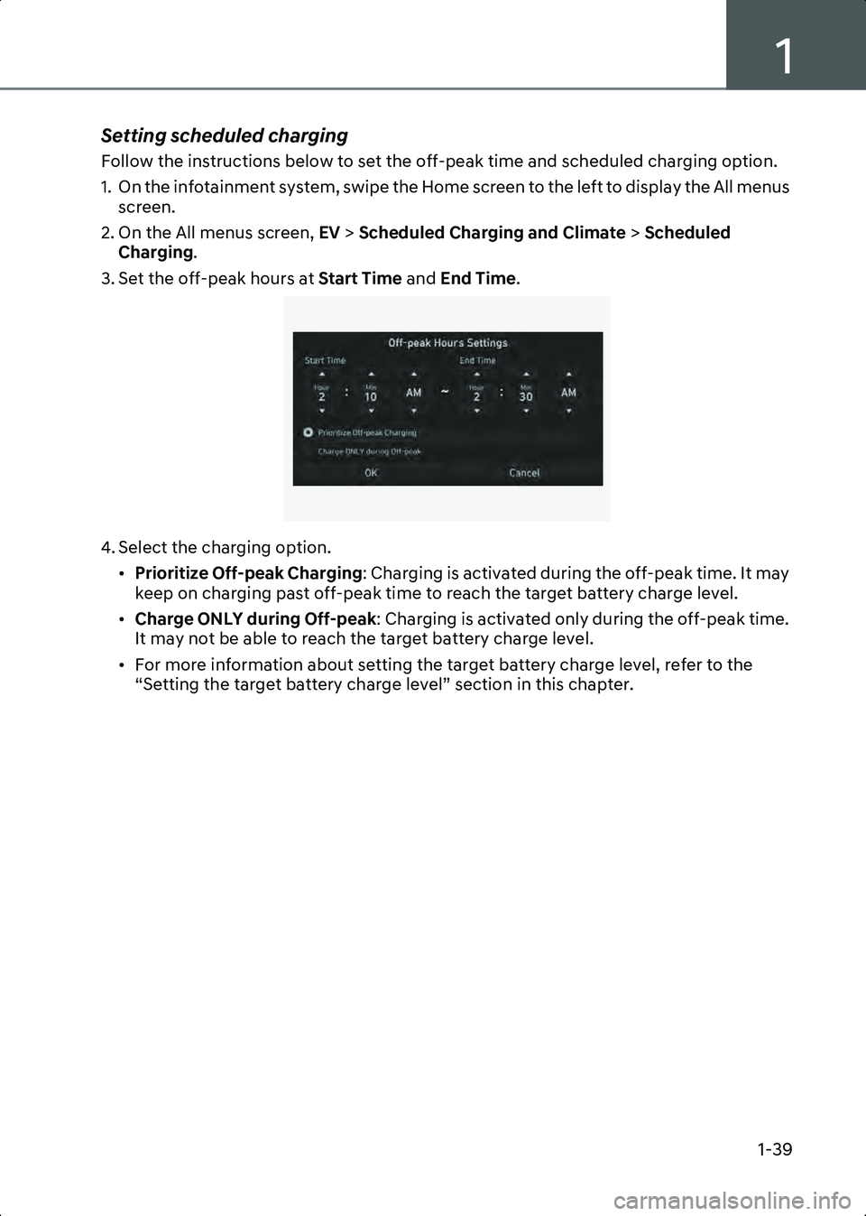 HYUNDAI IONIQ 6 2023 Service Manual 1
1-39
Setting scheduled charging
Follow the instructions below to set the off-peak time and scheduled charging option.
1. On the infotainment system, swipe the Home screen to the left to display the HYUNDAI IONIQ 6 2023 Service Manual 1
1-39
Setting scheduled charging
Follow the instructions below to set the off-peak time and scheduled charging option.
1. On the infotainment system, swipe the Home screen to the left to display the