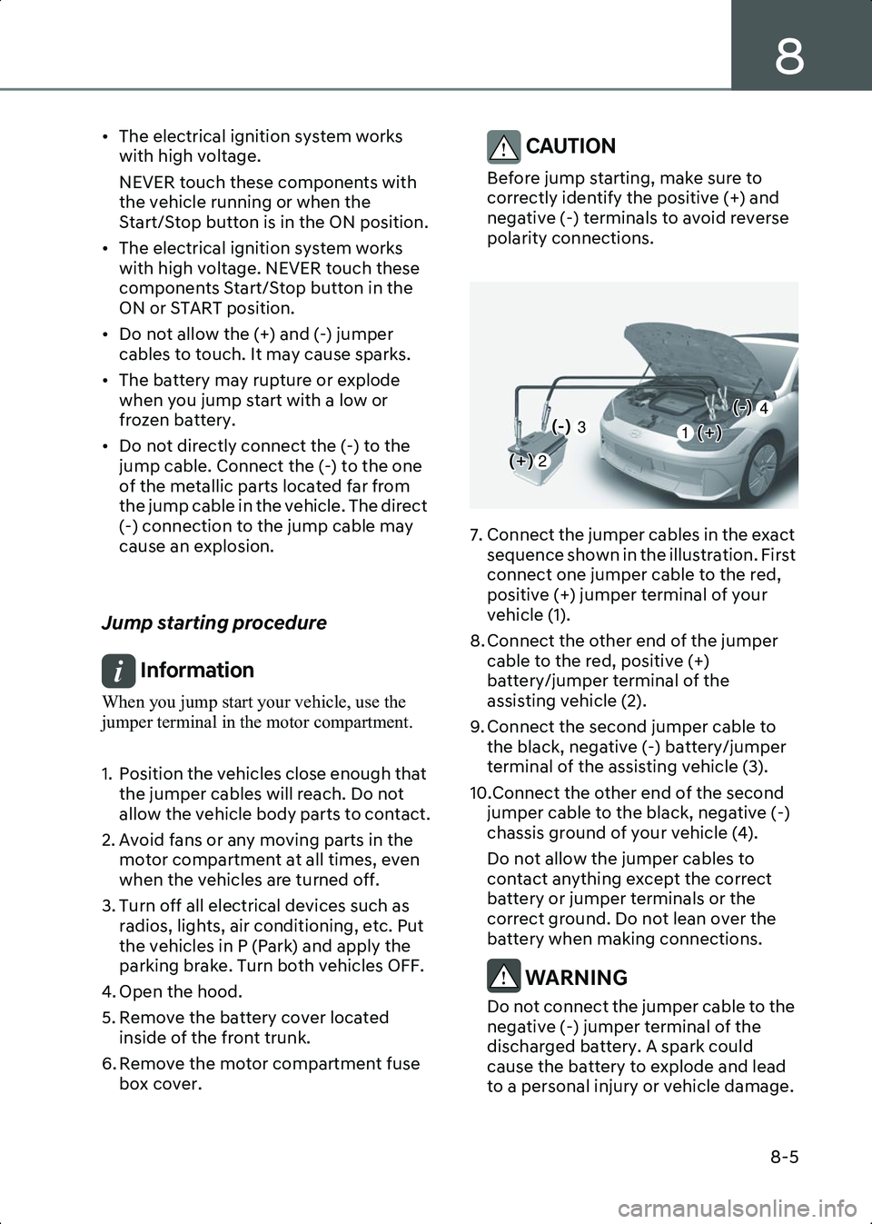 HYUNDAI IONIQ 6 2023  Owners Manual 8
8-5
• The electrical ignition system works with high voltage.
NEVER touch these components with 
the vehicle running or when the 
Start/Stop button is in the ON position.
• The electrical igniti
