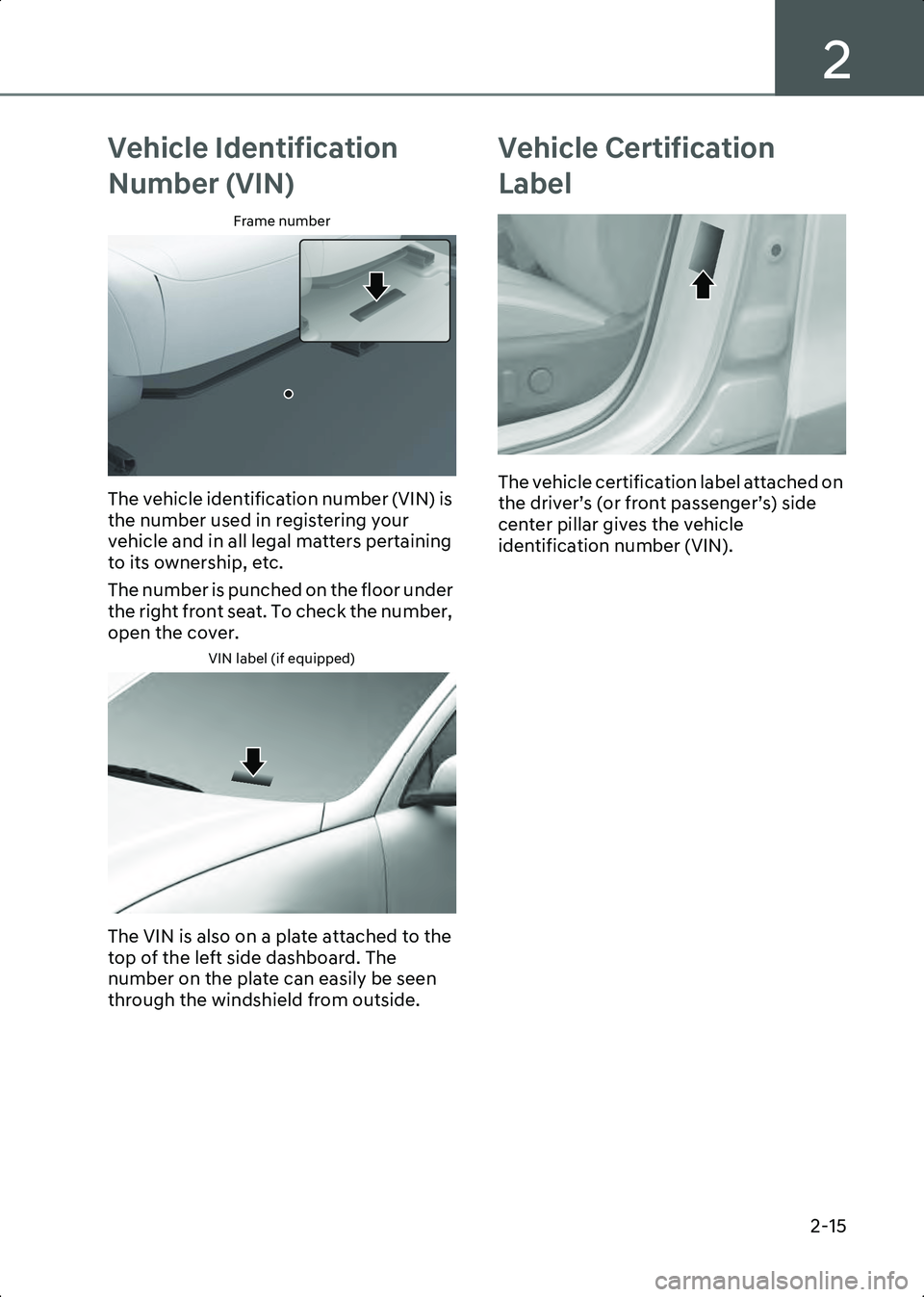 HYUNDAI IONIQ 6 2023 Manual Online 2
2-15
Vehicle Identification 
Number (VIN)
Frame number
B1002101
The vehicle identification number (VIN) is 
the number used in registering your 
vehicle and in all legal matters pertaining 
to its o