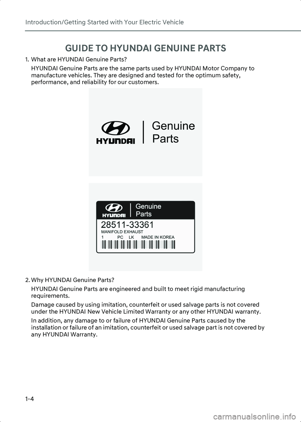 HYUNDAI IONIQ 6 2023 Owners Manual Introduction/Getting Started with Your Electric Vehicle
1-4
GUIDE TO HYUNDAI GENUINE PARTS
1. What are HYUNDAI Genuine Parts?HYUNDAI Genuine Parts are the same parts used by HYUNDAI Motor Company to
HYUNDAI IONIQ 6 2023 Owners Manual Introduction/Getting Started with Your Electric Vehicle
1-4
GUIDE TO HYUNDAI GENUINE PARTS
1. What are HYUNDAI Genuine Parts?HYUNDAI Genuine Parts are the same parts used by HYUNDAI Motor Company to