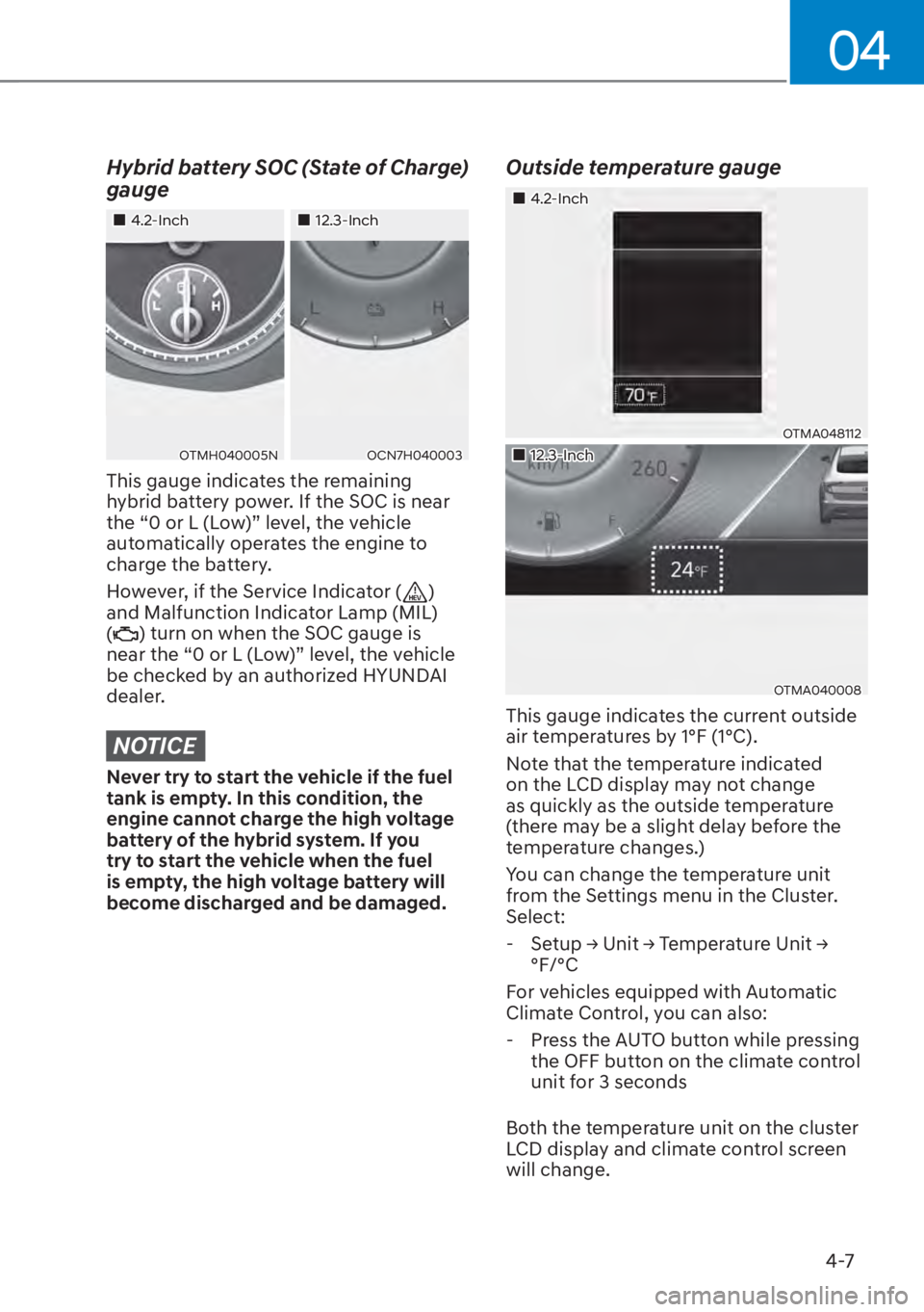 HYUNDAI SANTA FE HYBRID 2023  Owners Manual 04
4-7
Hybrid battery SOC (State of Charge) 
gauge
��„4.2-Inch��„12.3-Inch
OTMH040005NOCN7H040003
This gauge indicates the remaining 
hybrid battery power. If the SOC is near 
the “0 or L (Low