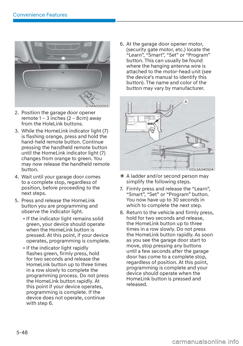 HYUNDAI SANTA FE HYBRID 2023  Owners Manual Convenience Features5-48
OTMA050005
2.  Position the garage door opener  remote 1 – 3 inches (2 – 8cm) away 
from the HoleLink buttons.
3.  While the HomeLink indicator light (7)  is flashing oran