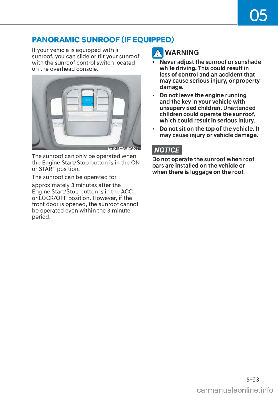 HYUNDAI SANTA FE HYBRID 2023  Owners Manual 05
5-63
If your vehicle is equipped with a 
sunroof, you can slide or tilt your sunroof 
with the sunroof control switch located 
on the overhead console.
OTMPH051002N
The sunroof can only be operated