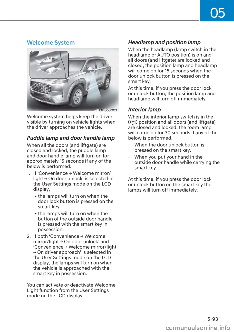 HYUNDAI SANTA FE HYBRID 2023  Owners Manual 05
5-93
Welcome System
OTMH050003
Welcome system helps keep the driver 
visible by turning on vehicle lights when 
the driver approaches the vehicle.
Puddle lamp and door handle lamp
When all the door