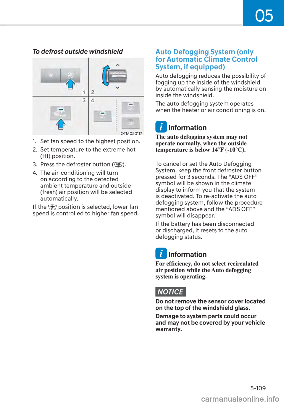 HYUNDAI SANTA FE HYBRID 2023  Owners Manual 05
5-109
To defrost outside windshield
OTM050117
1.  Set fan speed to the highest position.
2.  Set temperature to the extreme hot (HI) position.
3.  Press the defroster button (
).
4.  The air-condit