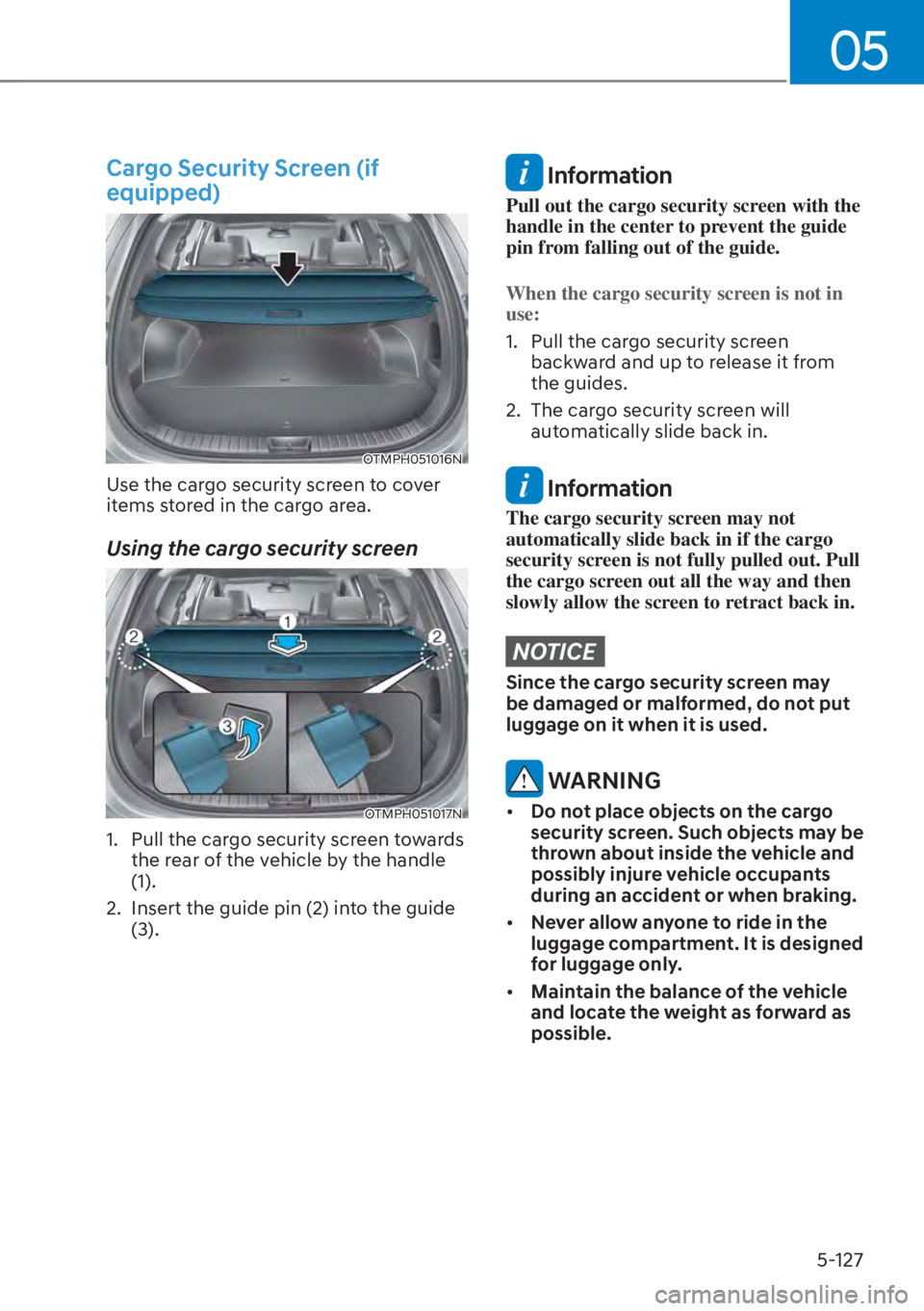 HYUNDAI SANTA FE HYBRID 2023  Owners Manual 05
5-127
Cargo Security Screen (if 
equipped)
OTMPH051016N
Use the cargo security screen to cover 
items stored in the cargo area.
Using the cargo security screen
OTMPH051017N
1.  Pull the cargo secur