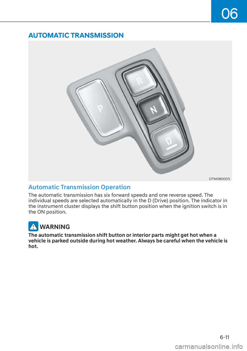 HYUNDAI SANTA FE HYBRID 2023  Owners Manual 06
6-11
OTM060005
Automatic Transmission Operation
The automatic transmission has six forward speeds and one reverse speed. The 
individual speeds are selected automatically in the D (Drive) position.