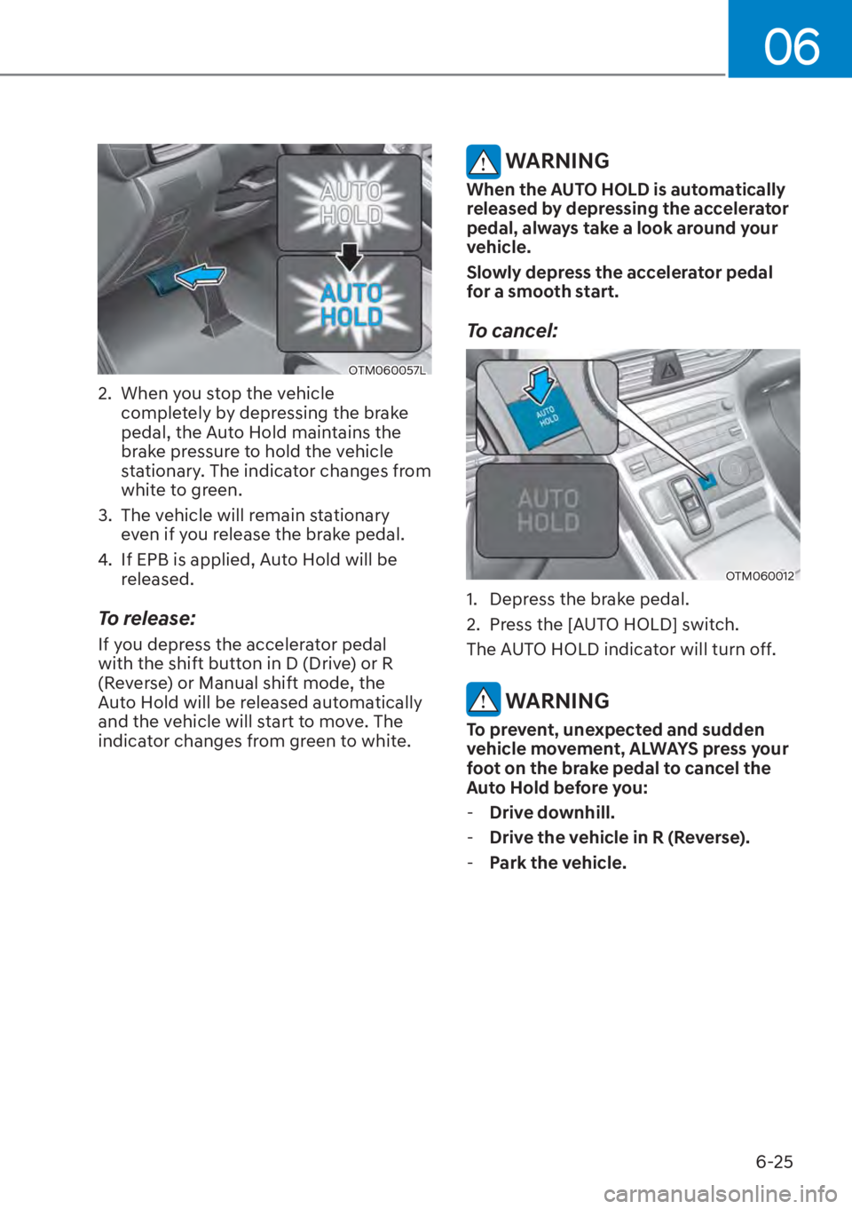 HYUNDAI SANTA FE HYBRID 2023  Owners Manual 06
6-25
OTM060057L
2.  When you stop the vehicle completely by depressing the brake 
pedal, the Auto Hold maintains the 
brake pressure to hold the vehicle 
stationary. The indicator changes from 
whi