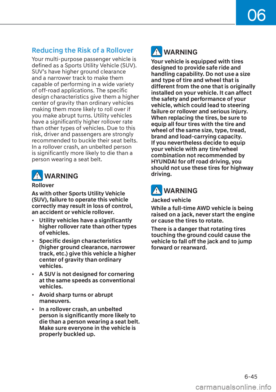 HYUNDAI SANTA FE HYBRID 2023  Owners Manual 06
6-45
Reducing the Risk of a Rollover
Your multi-purpose passenger vehicle is 
defined as a Sports Utility Vehicle (SUV). 
SUV’s have higher ground clearance 
and a narrower track to make them 
ca