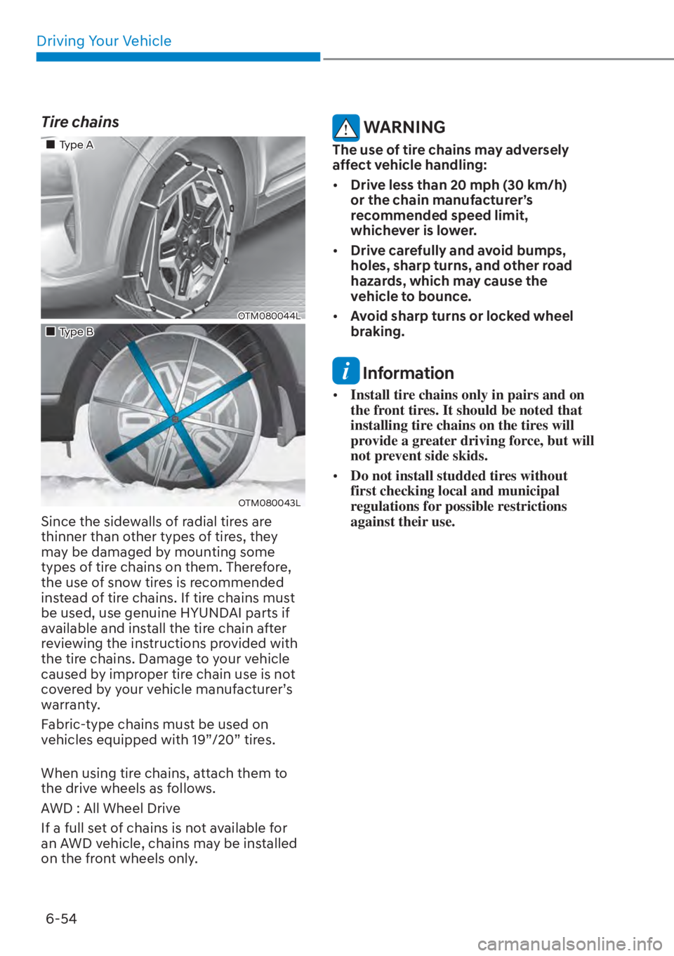 HYUNDAI SANTA FE HYBRID 2023  Owners Manual Driving Your Vehicle6-54
Tire chains
��„Type A
OTM080044L
��„Type B
OTM080043L
Since the sidewalls of radial tires are 
thinner than other types of tires, they 
may be damaged by mounting some 
