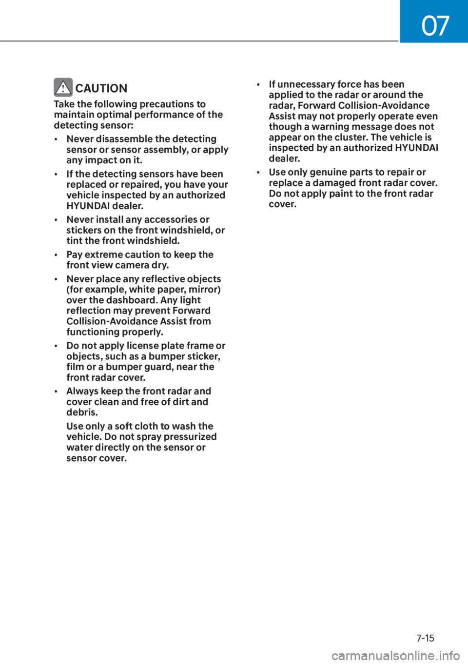 HYUNDAI SANTA FE HYBRID 2023  Owners Manual 07
7-15
 CAUTION
Take the following precautions to 
maintain optimal performance of the 
detecting sensor:
[�Never disassemble the detecting 
sensor or sensor assembly, or apply 
any impact on it.
