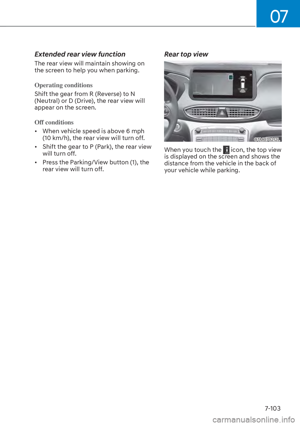 HYUNDAI SANTA FE HYBRID 2023  Owners Manual 07
7-103
Extended rear view function
The rear view will maintain showing on 
the screen to help you when parking.
Operating conditions
Shift the gear from R (Reverse) to N 
(N
eutral) or D (Drive), th