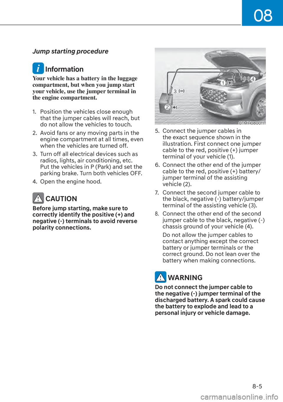 HYUNDAI SANTA FE HYBRID 2023  Owners Manual 08
8-5
Jump starting procedure
 Information
Your vehicle has a battery in the luggage 
compartment, but when you jump start 
your vehicle, use the jumper terminal in 
the engine compartment.
1.  Posit