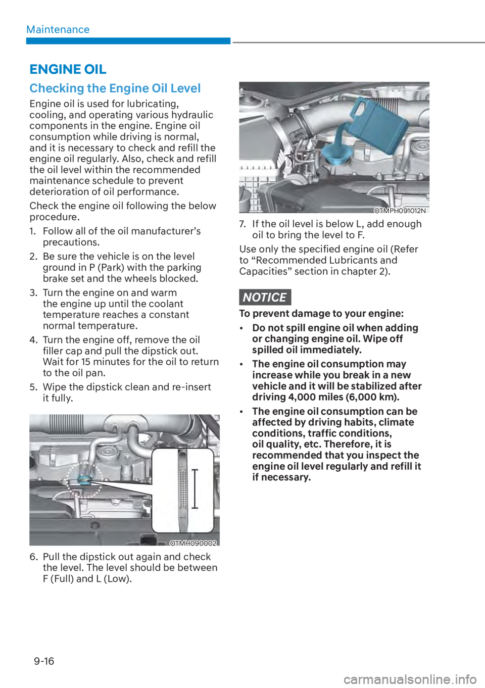 HYUNDAI SANTA FE HYBRID 2023  Owners Manual Maintenance9-16
Checking the Engine Oil Level
Engine oil is used for lubricating, 
cooling, and operating various hydraulic 
components in the engine. Engine oil 
consumption while driving is normal, 