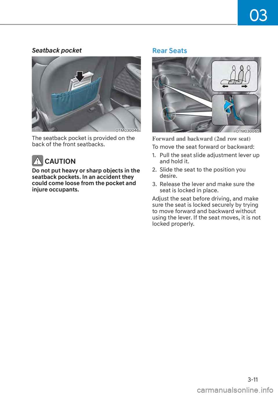 HYUNDAI SANTA FE HYBRID 2023 Workshop Manual 03
3-11
Seatback pocket
OTM030046
The seatback pocket is provided on the 
back of the front seatbacks.
 CAUTION
Do not put heavy or sharp objects in the 
seatback pockets. In an accident they 
could c