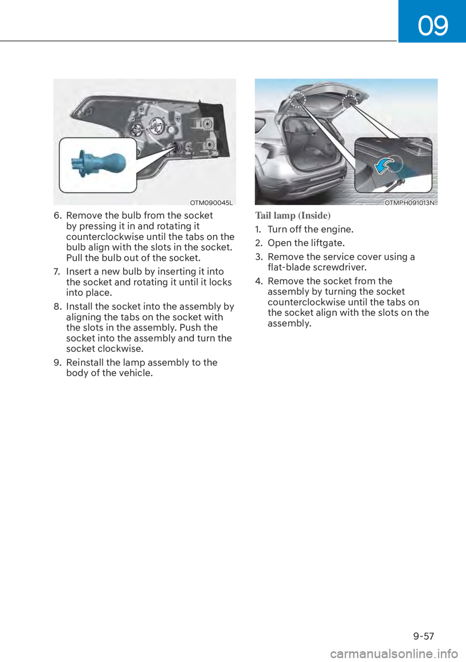 HYUNDAI SANTA FE HYBRID 2023 Owners Manual 09
9-57
OTM090045L
6. Remove the bulb from the socket by pressing it in and rotating it
counterclockwise until the tabs on the
bulb align with the slots in the socket.
Pull the bulb out of the soc HYUNDAI SANTA FE HYBRID 2023 Owners Manual 09
9-57
OTM090045L
6. Remove the bulb from the socket by pressing it in and rotating it
counterclockwise until the tabs on the
bulb align with the slots in the socket.
Pull the bulb out of the soc